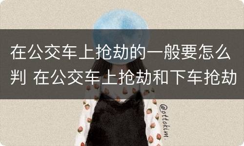 在公交车上抢劫的一般要怎么判 在公交车上抢劫和下车抢劫
