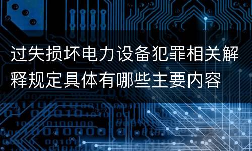 过失损坏电力设备犯罪相关解释规定具体有哪些主要内容