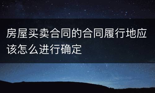房屋买卖合同的合同履行地应该怎么进行确定