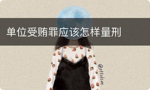 单位受贿罪应该怎样量刑