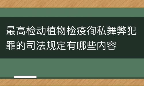 最高检动植物检疫徇私舞弊犯罪的司法规定有哪些内容