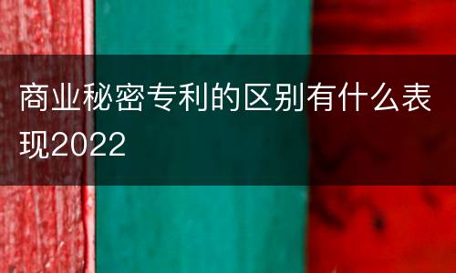 商业秘密专利的区别有什么表现2022
