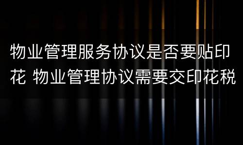 物业管理服务协议是否要贴印花 物业管理协议需要交印花税吗
