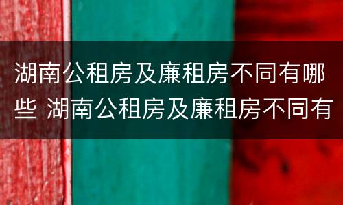 湖南公租房及廉租房不同有哪些 湖南公租房及廉租房不同有哪些条件
