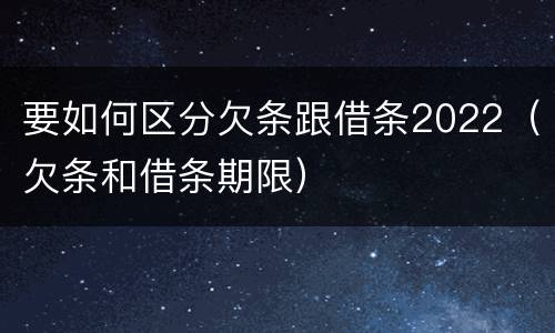 要如何区分欠条跟借条2022（欠条和借条期限）