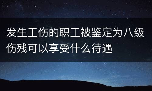 发生工伤的职工被鉴定为八级伤残可以享受什么待遇