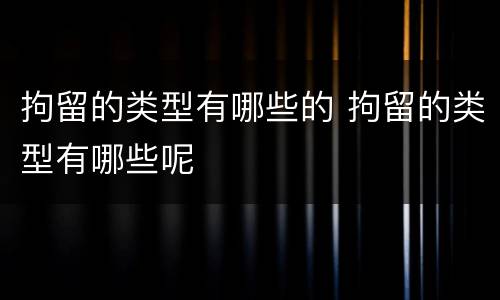 拘留的类型有哪些的 拘留的类型有哪些呢