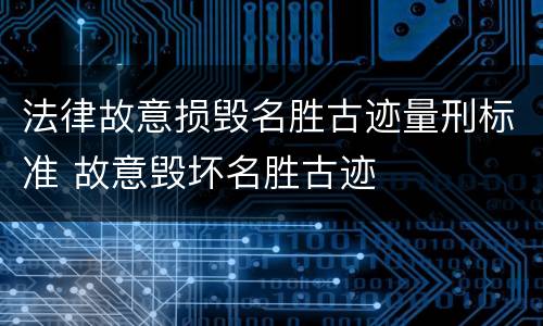 法律故意损毁名胜古迹量刑标准 故意毁坏名胜古迹
