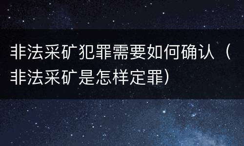 非法采矿犯罪需要如何确认（非法采矿是怎样定罪）