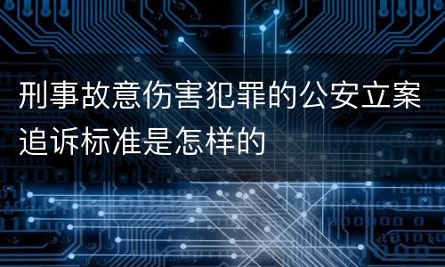 刑事故意伤害犯罪的公安立案追诉标准是怎样的