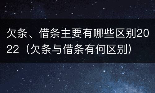 欠条、借条主要有哪些区别2022（欠条与借条有何区别）