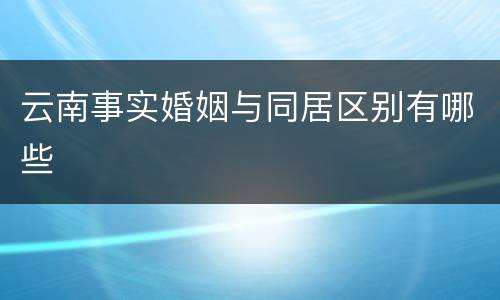 云南事实婚姻与同居区别有哪些