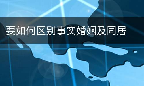 要如何区别事实婚姻及同居