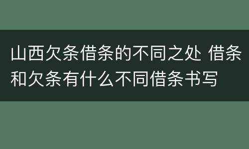 山西欠条借条的不同之处 借条和欠条有什么不同借条书写