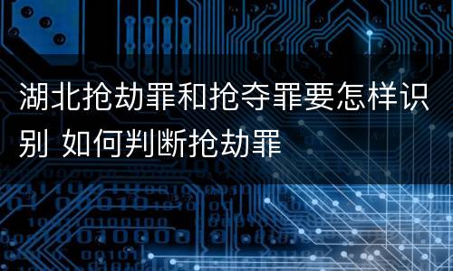 湖北抢劫罪和抢夺罪要怎样识别 如何判断抢劫罪