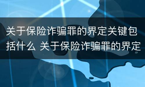 关于保险诈骗罪的界定关键包括什么 关于保险诈骗罪的界定关键包括什么和什么