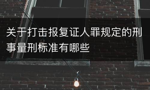 关于打击报复证人罪规定的刑事量刑标准有哪些