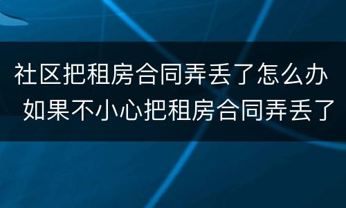 社区把租房合同弄丢了怎么办 如果不小心把租房合同弄丢了怎么办