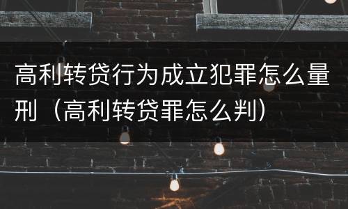 高利转贷行为成立犯罪怎么量刑（高利转贷罪怎么判）
