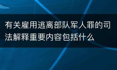 有关雇用逃离部队军人罪的司法解释重要内容包括什么