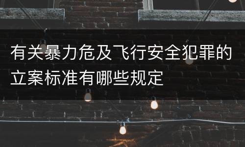 有关暴力危及飞行安全犯罪的立案标准有哪些规定