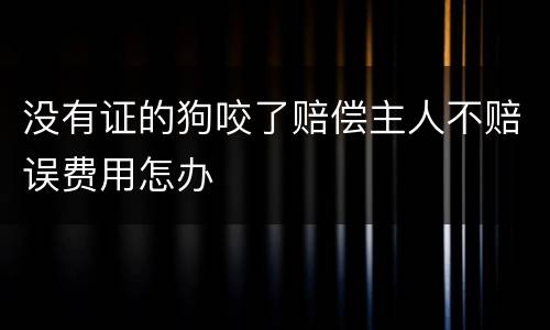 没有证的狗咬了赔偿主人不赔误费用怎办