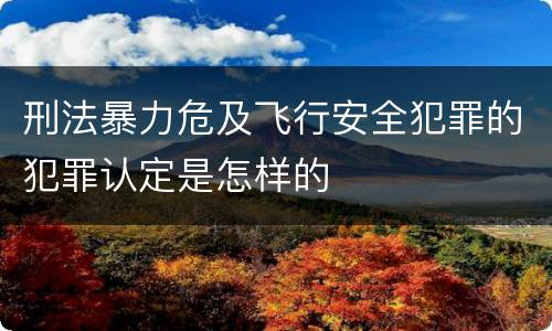 刑法暴力危及飞行安全犯罪的犯罪认定是怎样的