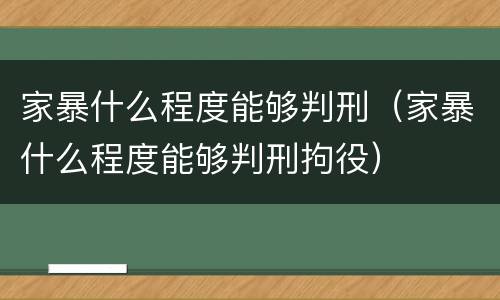 家暴什么程度能够判刑（家暴什么程度能够判刑拘役）