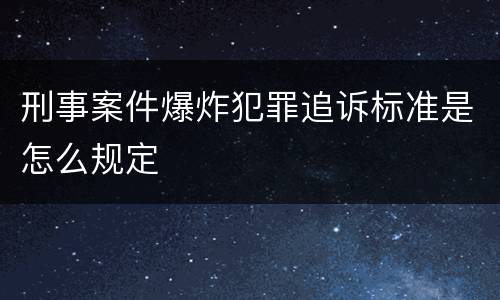 刑事案件爆炸犯罪追诉标准是怎么规定