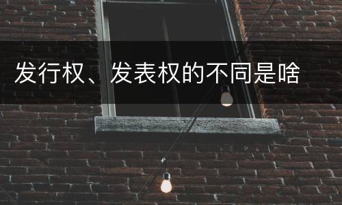 发行权、发表权的不同是啥