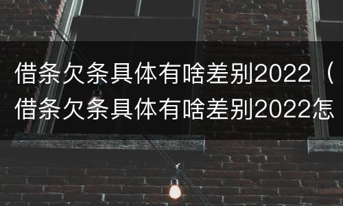 借条欠条具体有啥差别2022（借条欠条具体有啥差别2022怎么写）