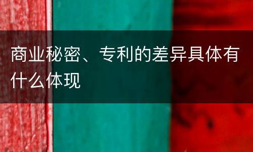 商业秘密、专利的差异具体有什么体现