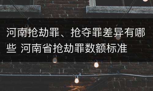 河南抢劫罪、抢夺罪差异有哪些 河南省抢劫罪数额标准