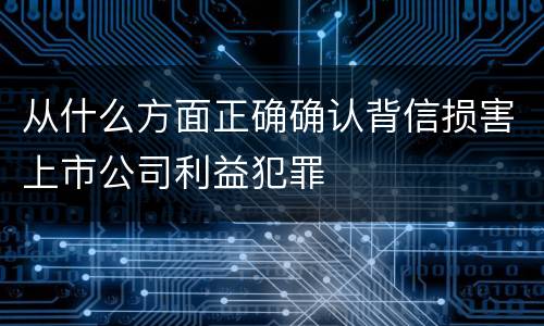 从什么方面正确确认背信损害上市公司利益犯罪