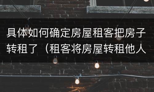 具体如何确定房屋租客把房子转租了（租客将房屋转租他人）