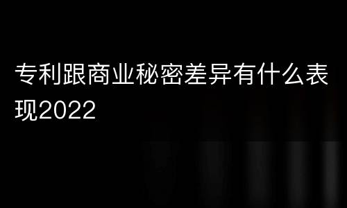 专利跟商业秘密差异有什么表现2022