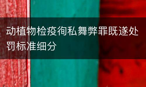 动植物检疫徇私舞弊罪既遂处罚标准细分