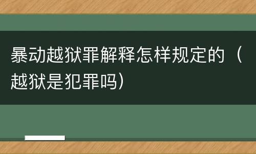 暴动越狱罪解释怎样规定的（越狱是犯罪吗）