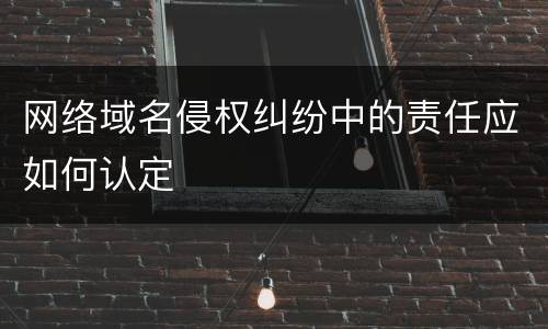 网络域名侵权纠纷中的责任应如何认定