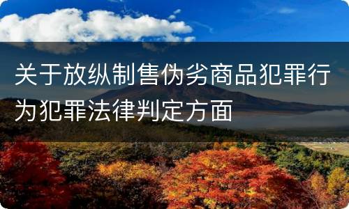 关于放纵制售伪劣商品犯罪行为犯罪法律判定方面
