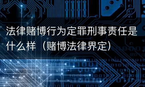 法律赌博行为定罪刑事责任是什么样（赌博法律界定）