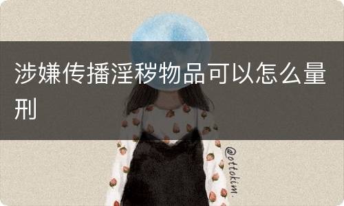 涉嫌传播淫秽物品可以怎么量刑