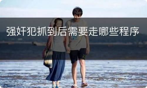 强奸犯抓到后需要走哪些程序