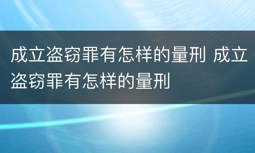 成立盗窃罪有怎样的量刑 成立盗窃罪有怎样的量刑