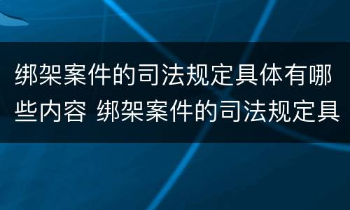 绑架案件的司法规定具体有哪些内容 绑架案件的司法规定具体有哪些内容和要求