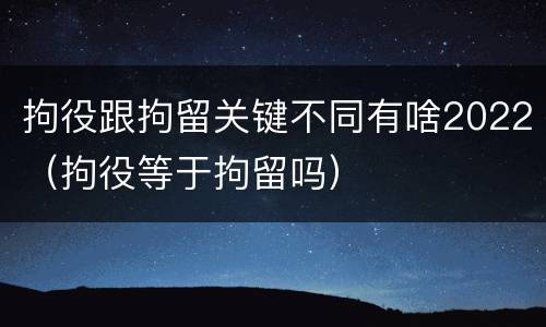 拘役跟拘留关键不同有啥2022（拘役等于拘留吗）