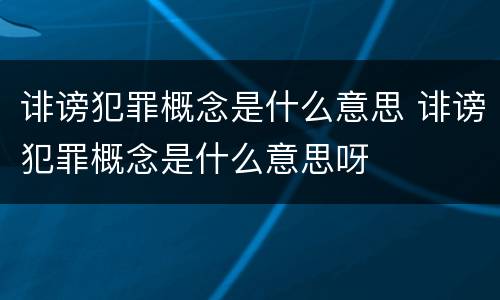 诽谤犯罪概念是什么意思 诽谤犯罪概念是什么意思呀