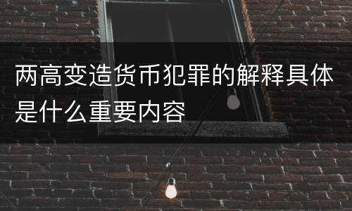 两高变造货币犯罪的解释具体是什么重要内容