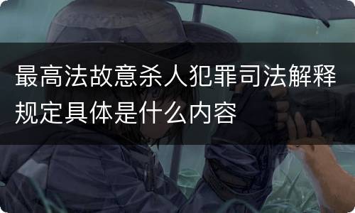 最高法故意杀人犯罪司法解释规定具体是什么内容