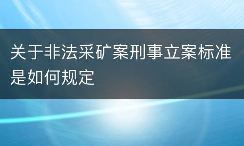 关于非法采矿案刑事立案标准是如何规定